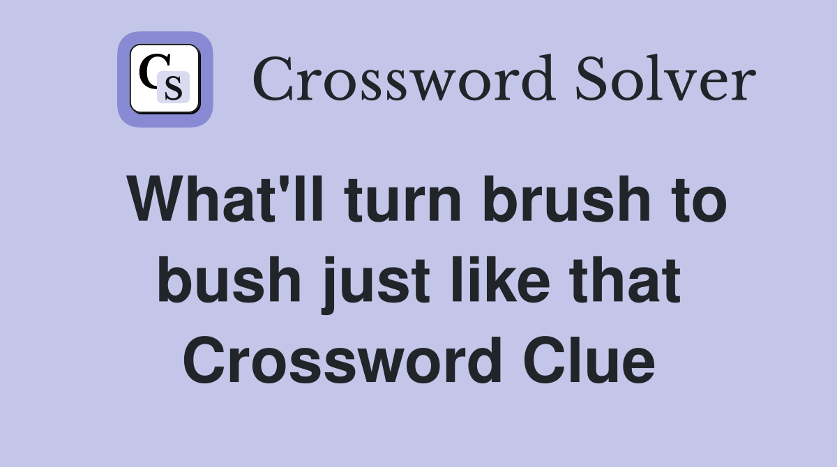 What'll turn brush to bush just like that Crossword Clue
