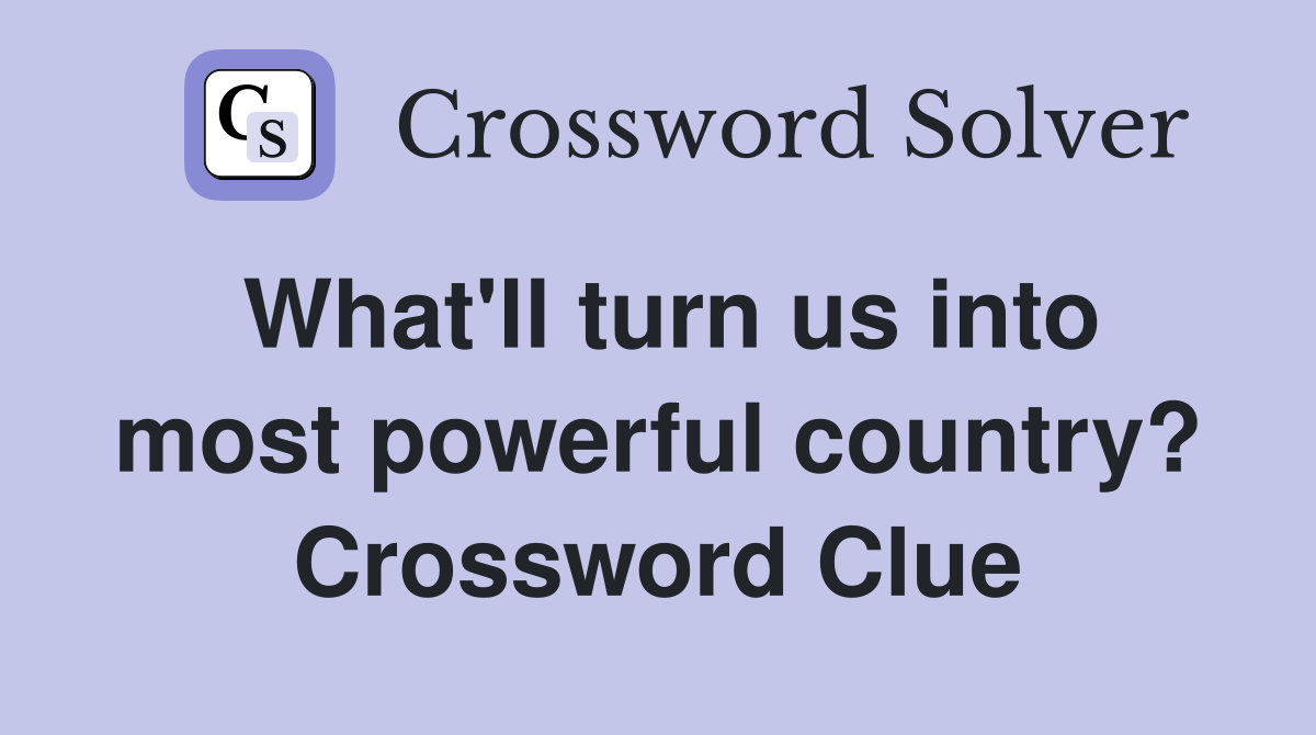 What'll turn us into most powerful country? Crossword Clue