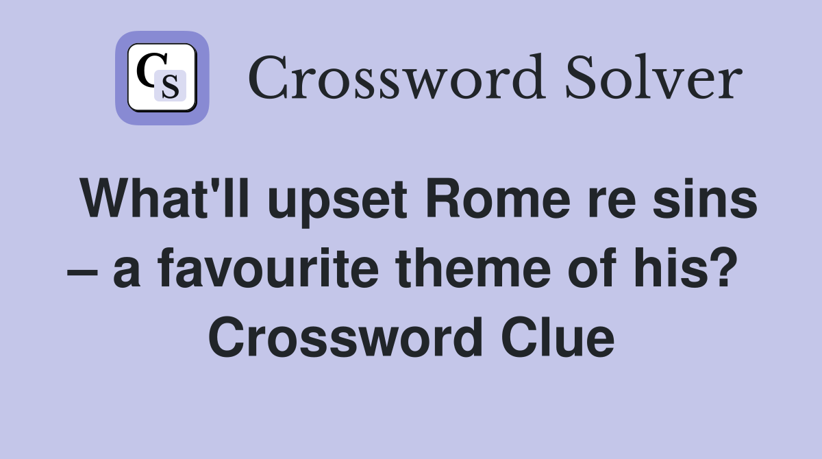 What'll upset Rome re sins – a favourite theme of his?  Crossword Clue