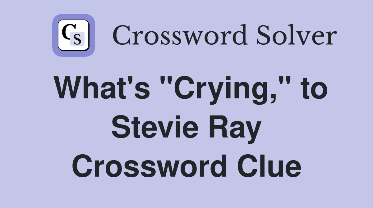 What's "Crying," to Stevie Ray Crossword Clue