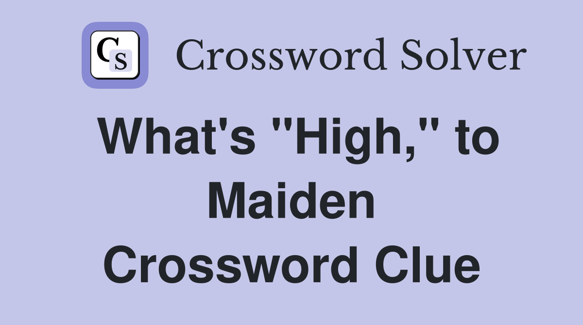 What's "High," to Maiden Crossword Clue