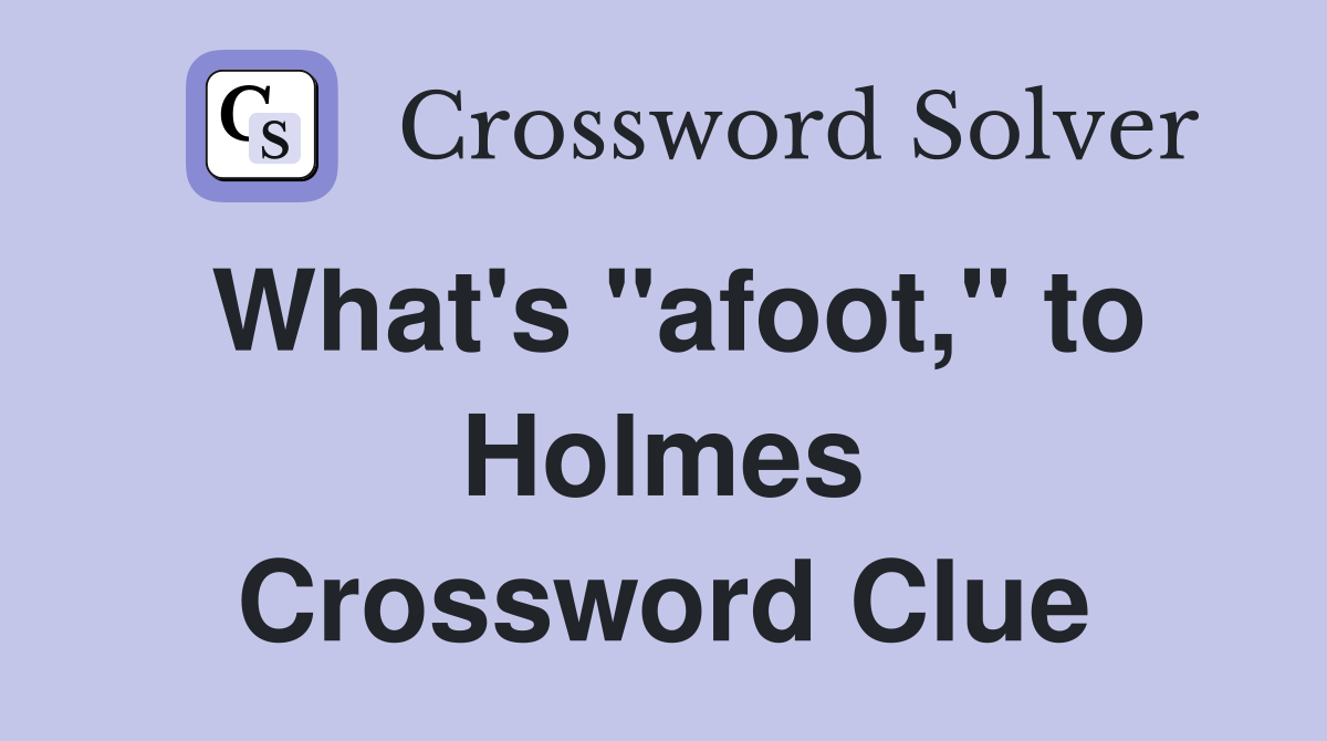 What's "afoot," to Holmes Crossword Clue