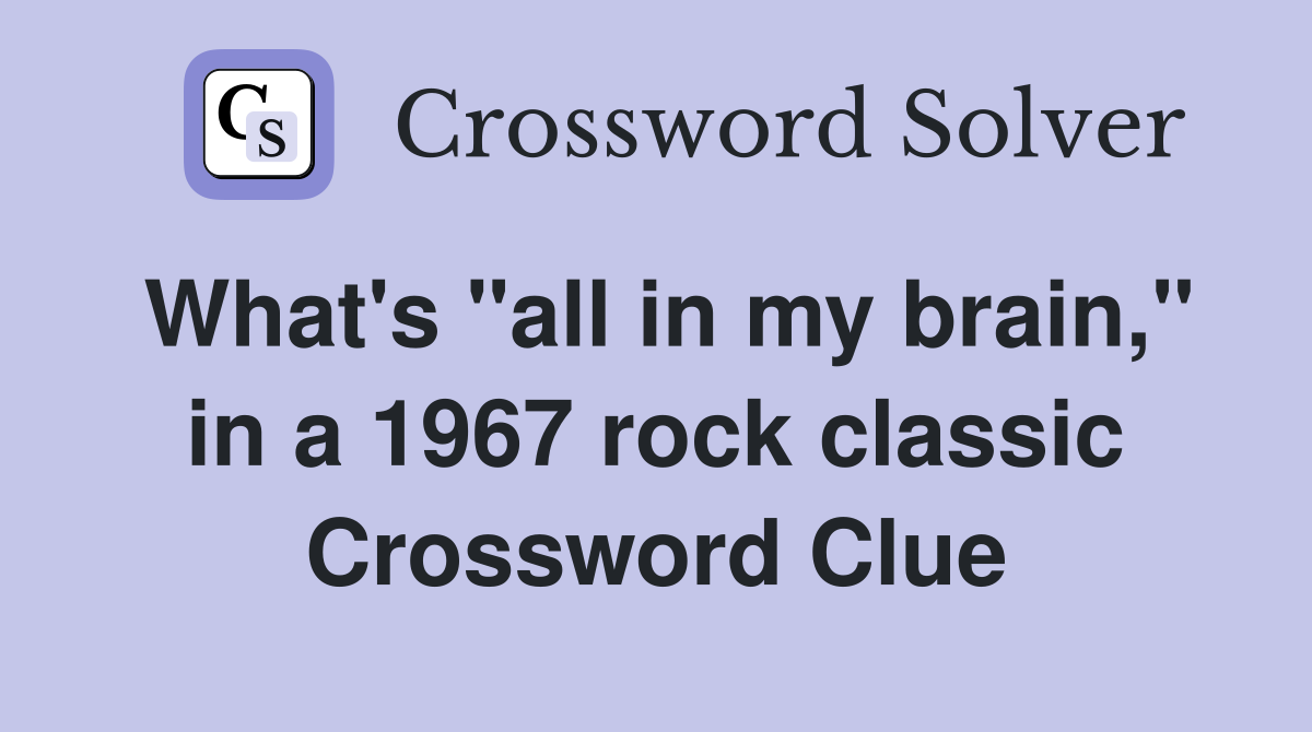 What's "all in my brain," in a 1967 rock classic Crossword Clue