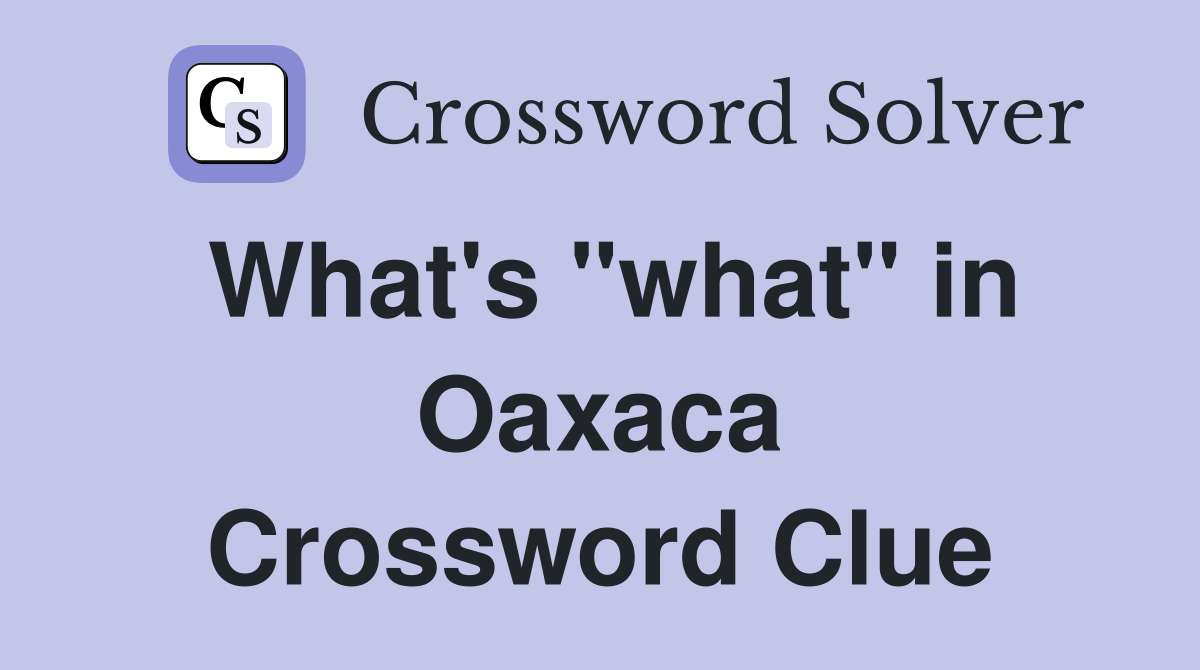 What's "what" in Oaxaca Crossword Clue