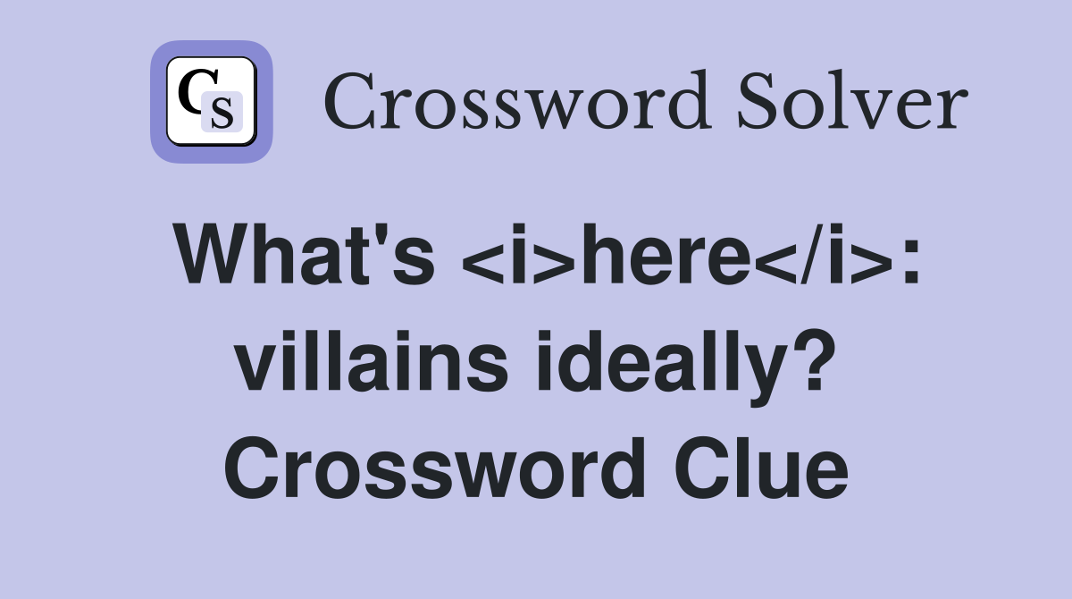 What's <i>here</i>: villains ideally? Crossword Clue