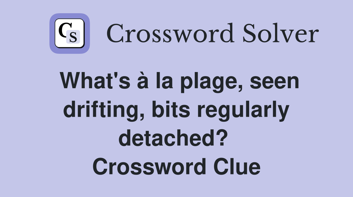 What's à la plage, seen drifting, bits regularly detached?  Crossword Clue