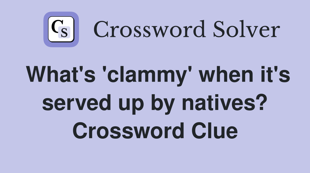 What's 'clammy' when it's served up by natives? Crossword Clue