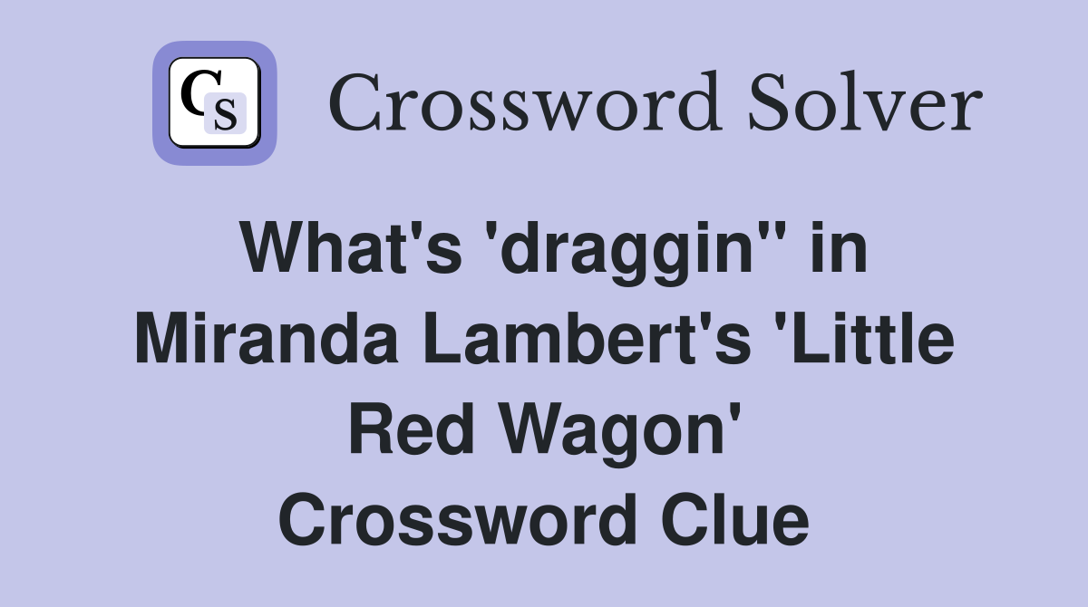 What's 'draggin'' in Miranda Lambert's 'Little Red Wagon' Crossword Clue