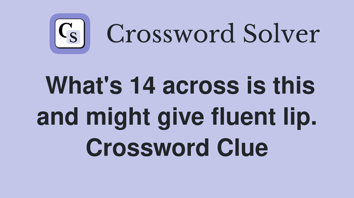 What's 14 across is this and might give fluent lip. Crossword Clue