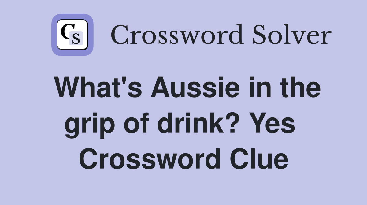 What's Aussie in the grip of drink? Yes  Crossword Clue