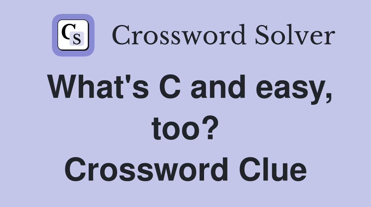 What's C and easy, too? Crossword Clue