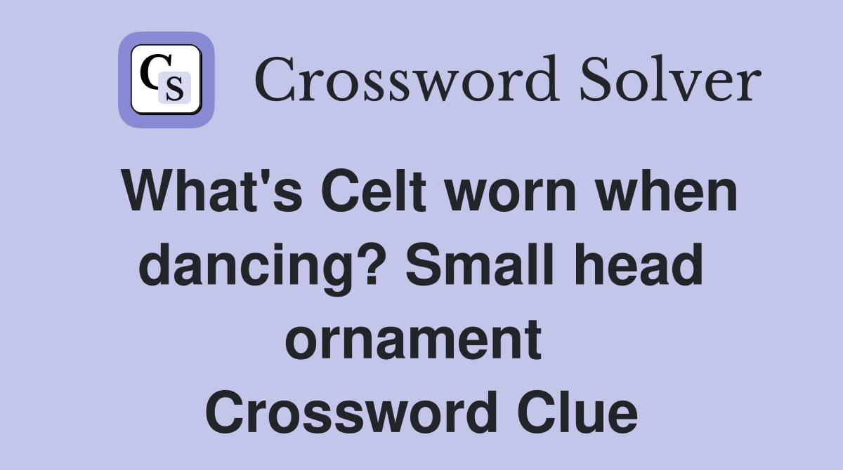 What's Celt worn when dancing? Small head ornament  Crossword Clue