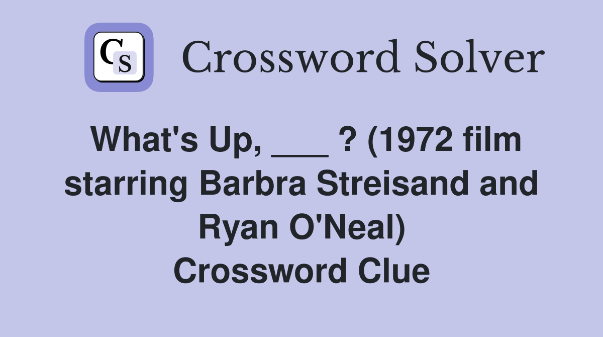 What's Up, ___ ? (1972 film starring Barbra Streisand and Ryan O'Neal) Crossword Clue