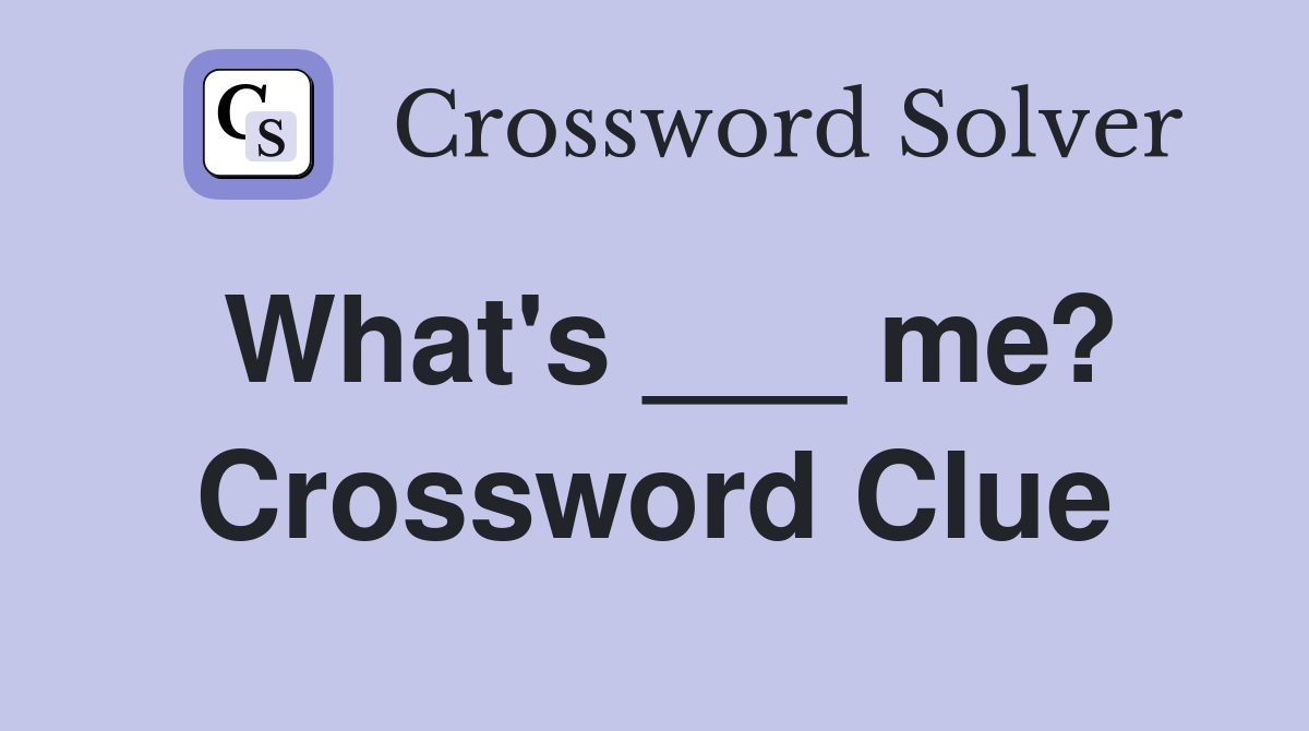 What's ___ me? Crossword Clue