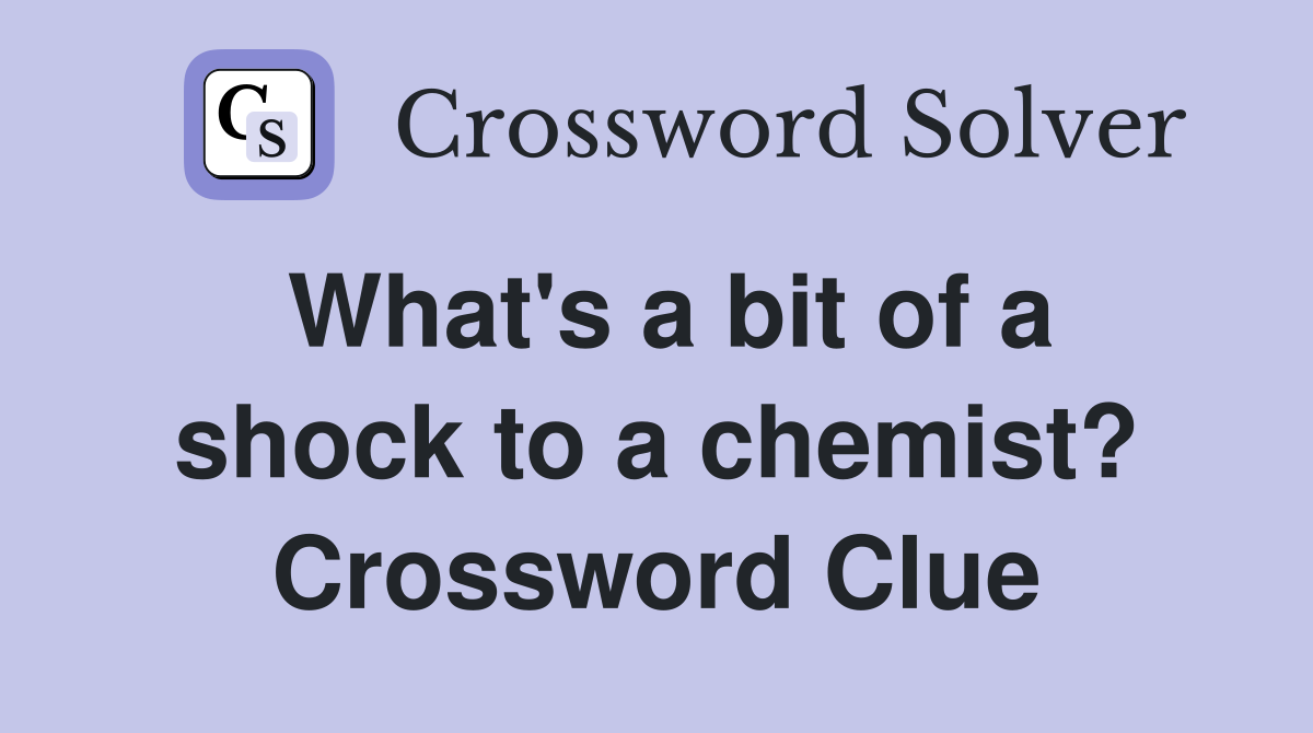 What's a bit of a shock to a chemist? Crossword Clue