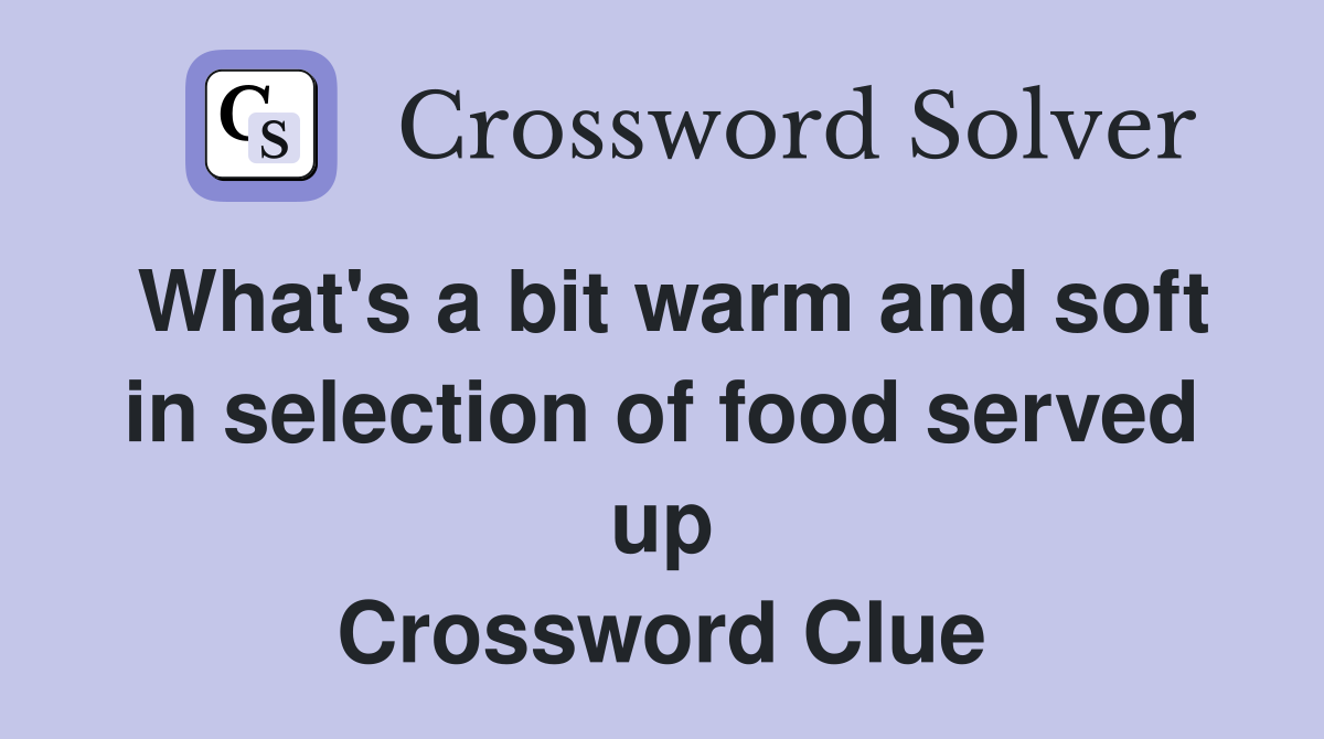 What's a bit warm and soft in selection of food served up Crossword Clue