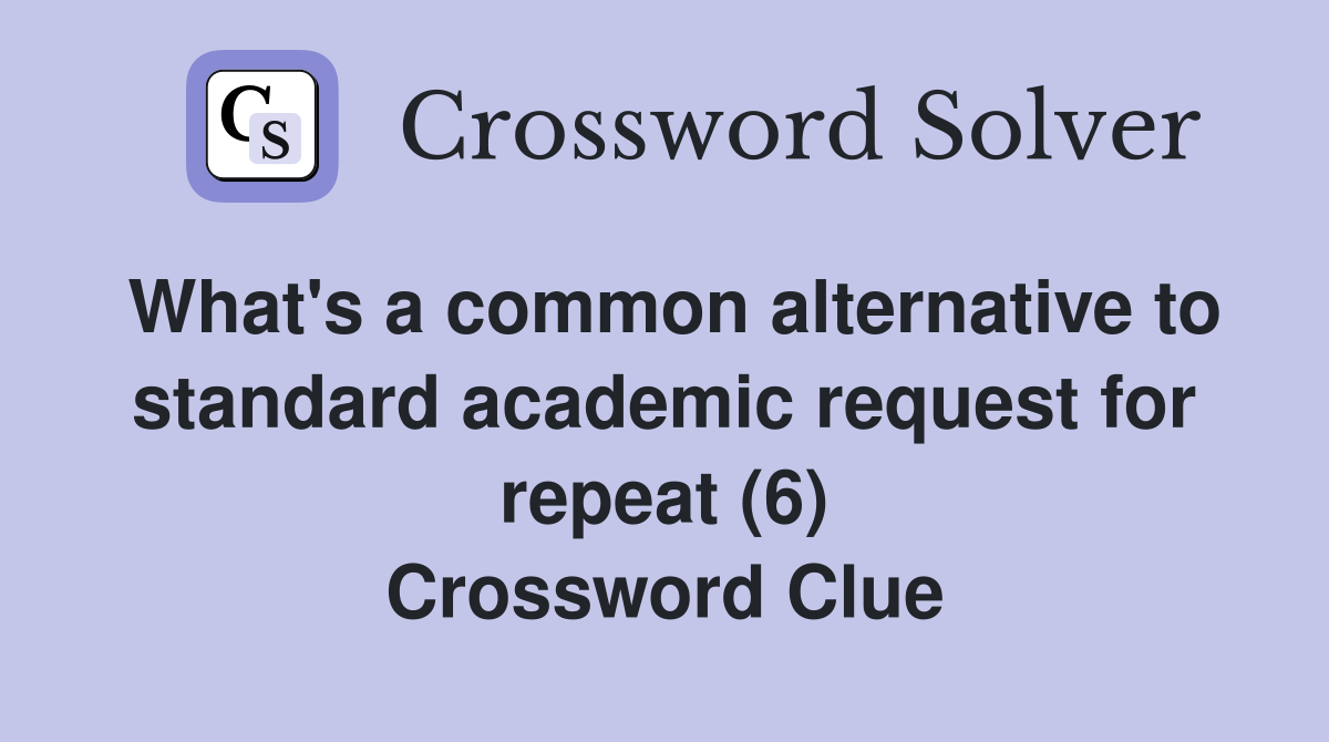 What's a common alternative to standard academic request for repeat (6) Crossword Clue