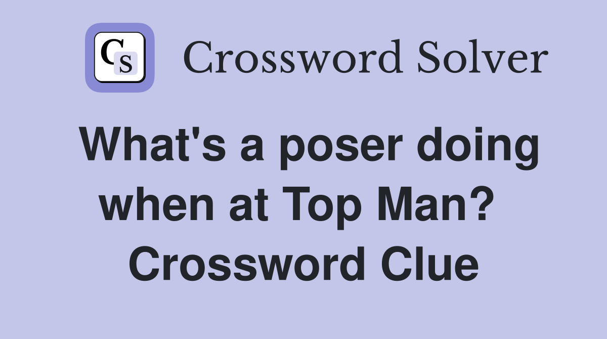 What's a poser doing when at Top Man?  Crossword Clue