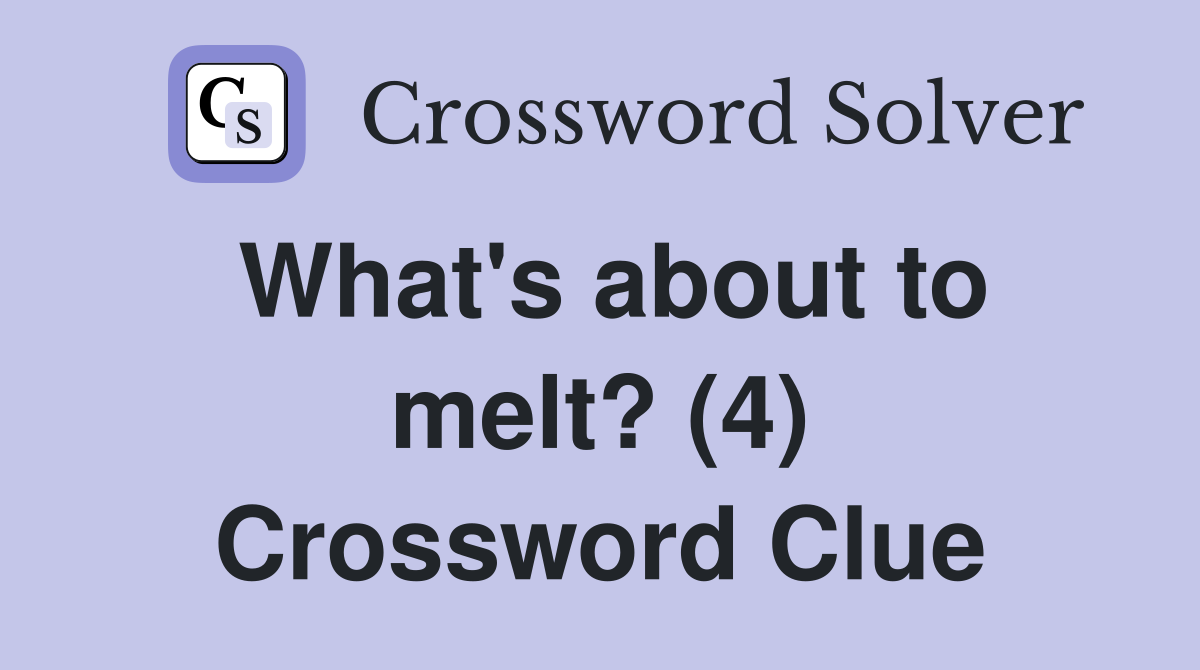 What's about to melt? (4) Crossword Clue