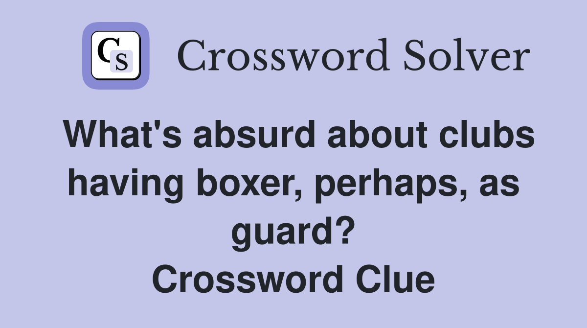 What's absurd about clubs having boxer, perhaps, as guard? Crossword Clue