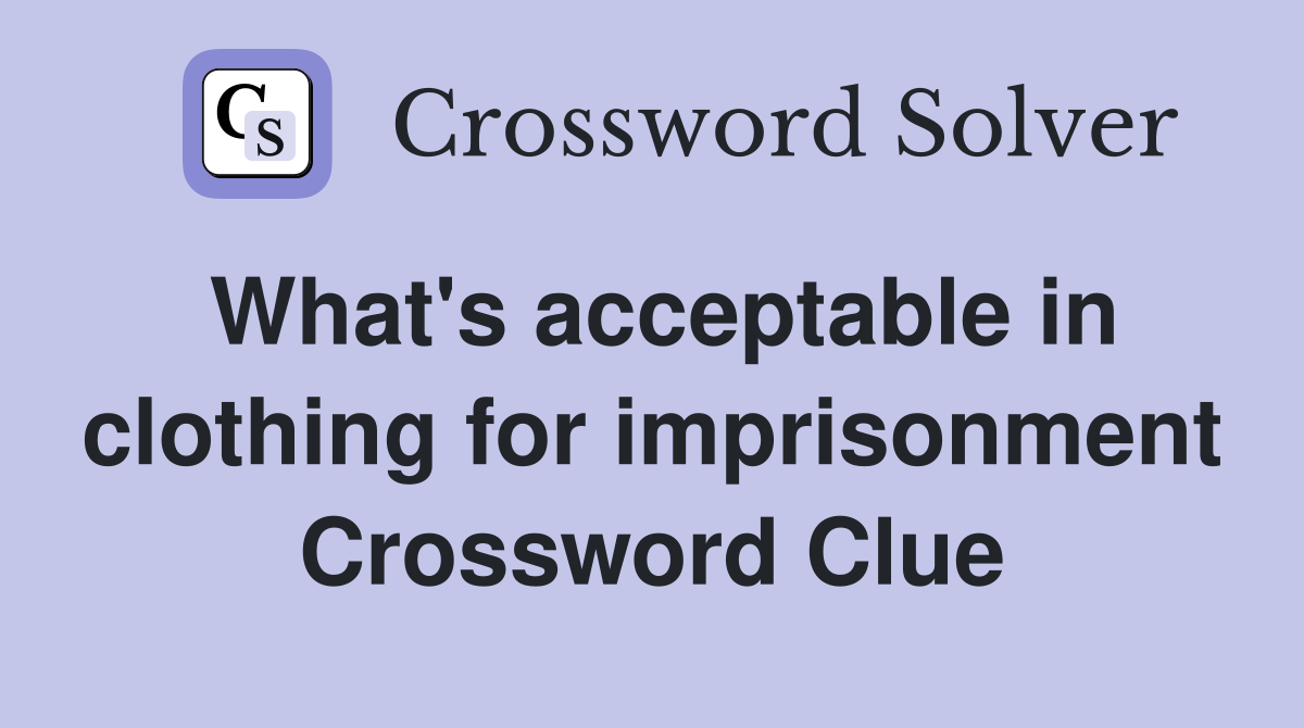 What's acceptable in clothing for imprisonment Crossword Clue