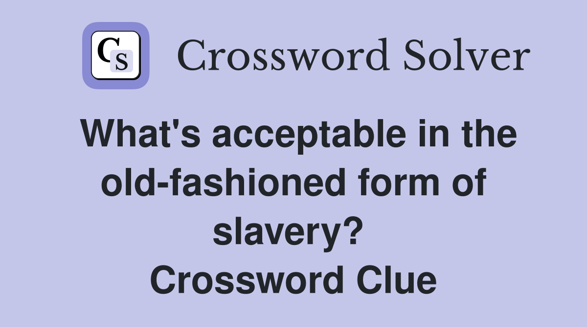 What's acceptable in the old-fashioned form of slavery?  Crossword Clue