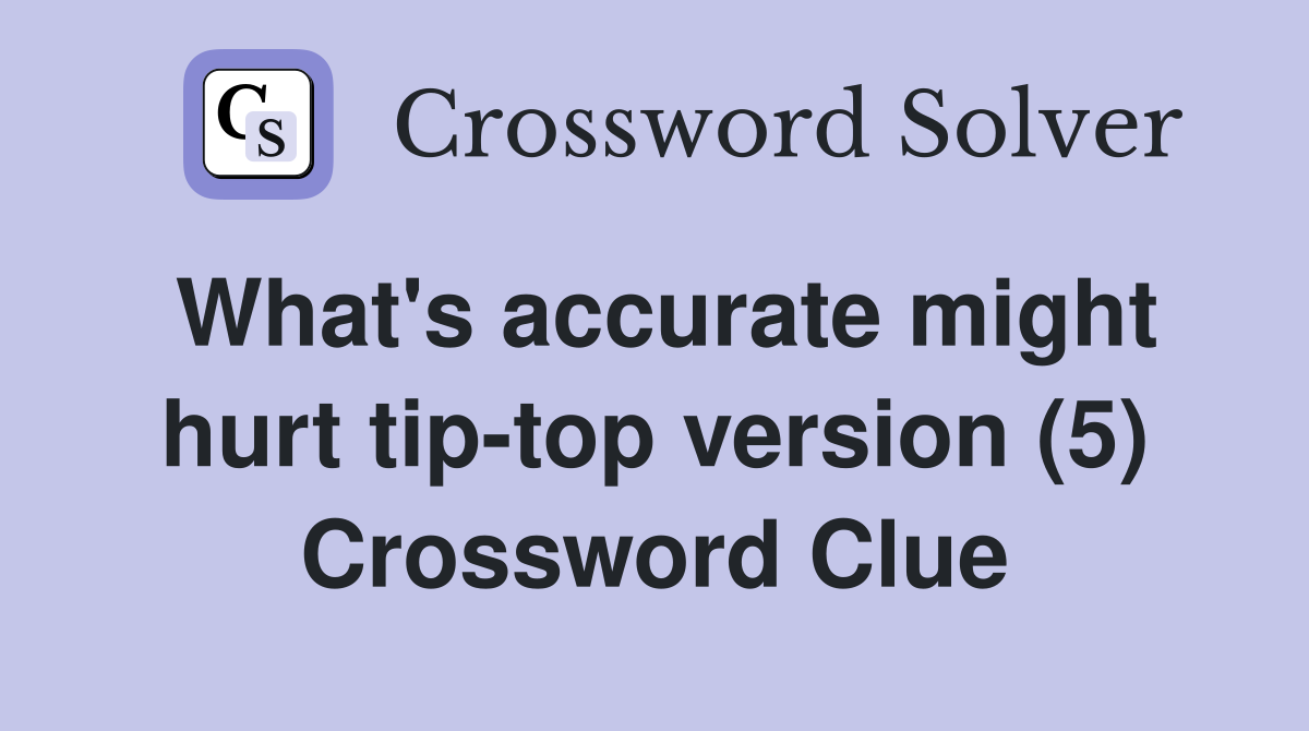 What's accurate might hurt tip-top version (5) Crossword Clue