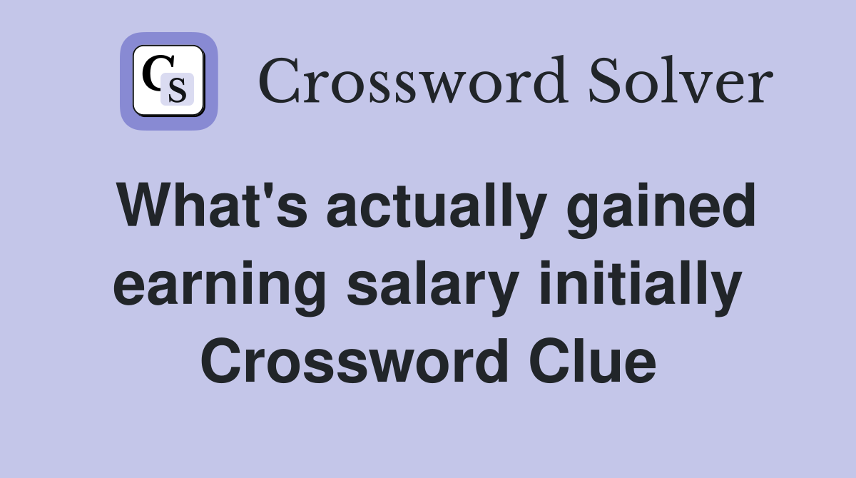What's actually gained earning salary initially Crossword Clue
