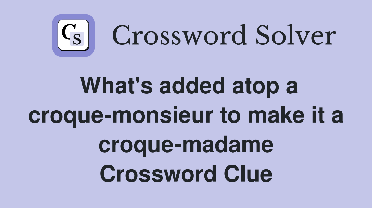 What's added atop a croque-monsieur to make it a croque-madame Crossword Clue