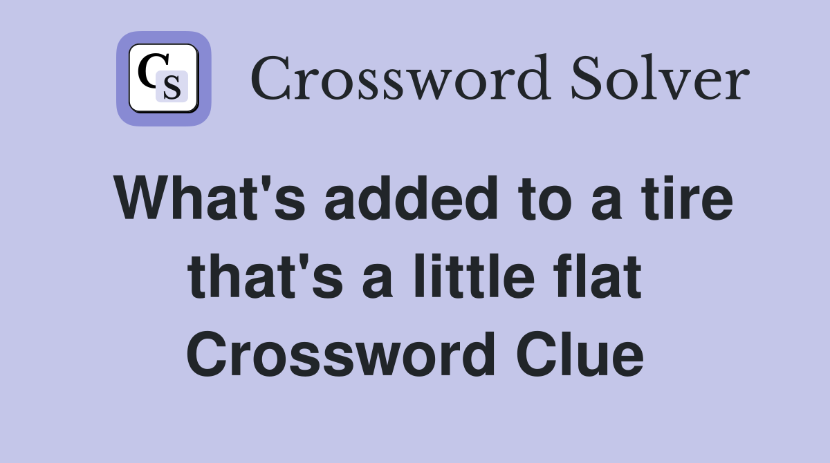 What's added to a tire that's a little flat Crossword Clue
