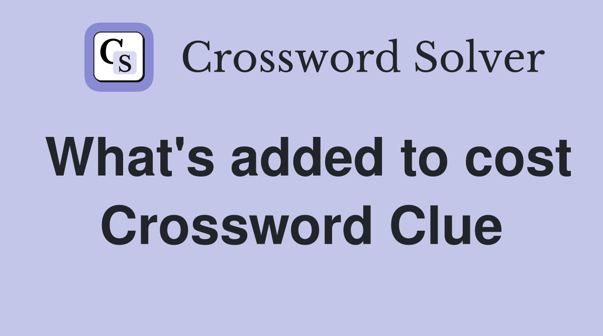 What's added to cost Crossword Clue