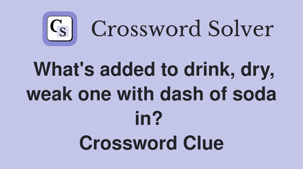 What's added to drink, dry, weak one with dash of soda in?  Crossword Clue