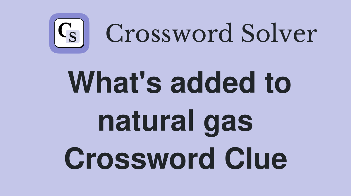 What's added to natural gas Crossword Clue