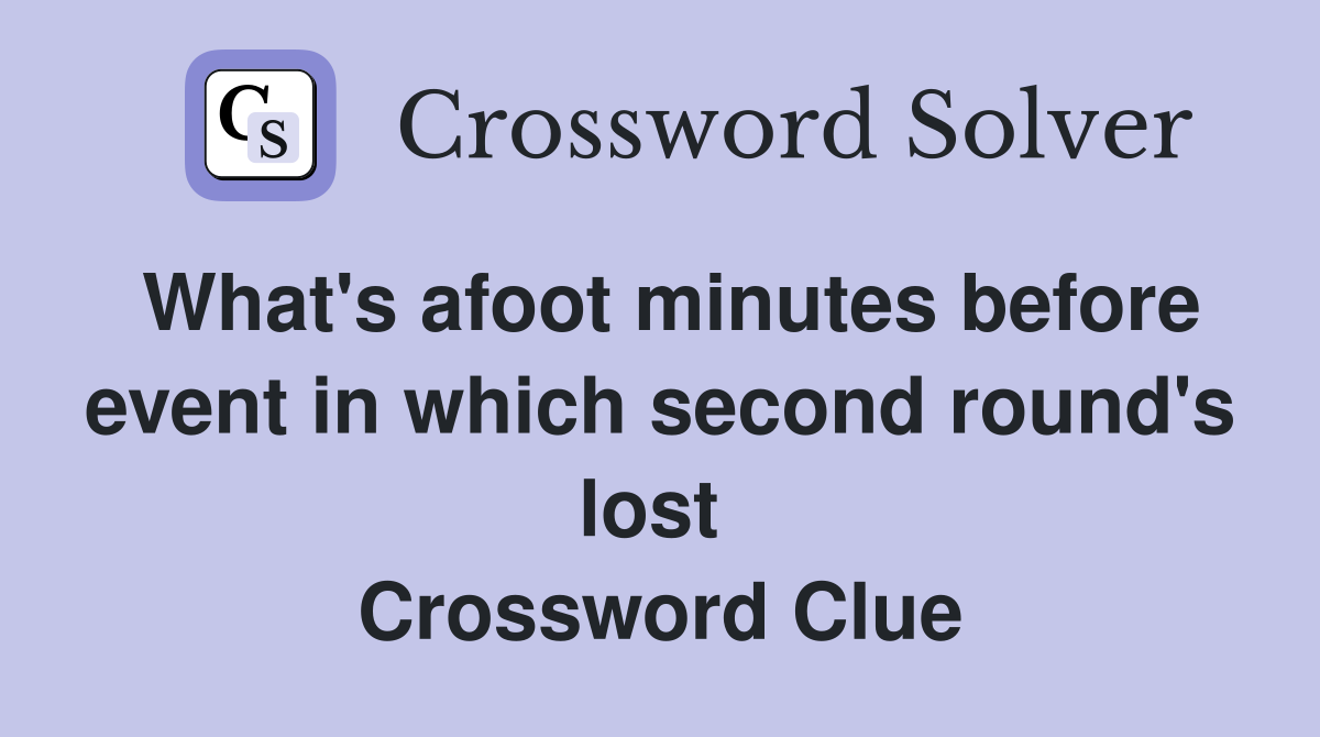 What's afoot minutes before event in which second round's lost  Crossword Clue