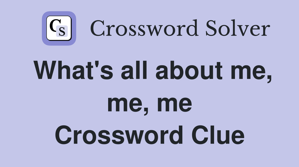 What's all about me, me, me Crossword Clue