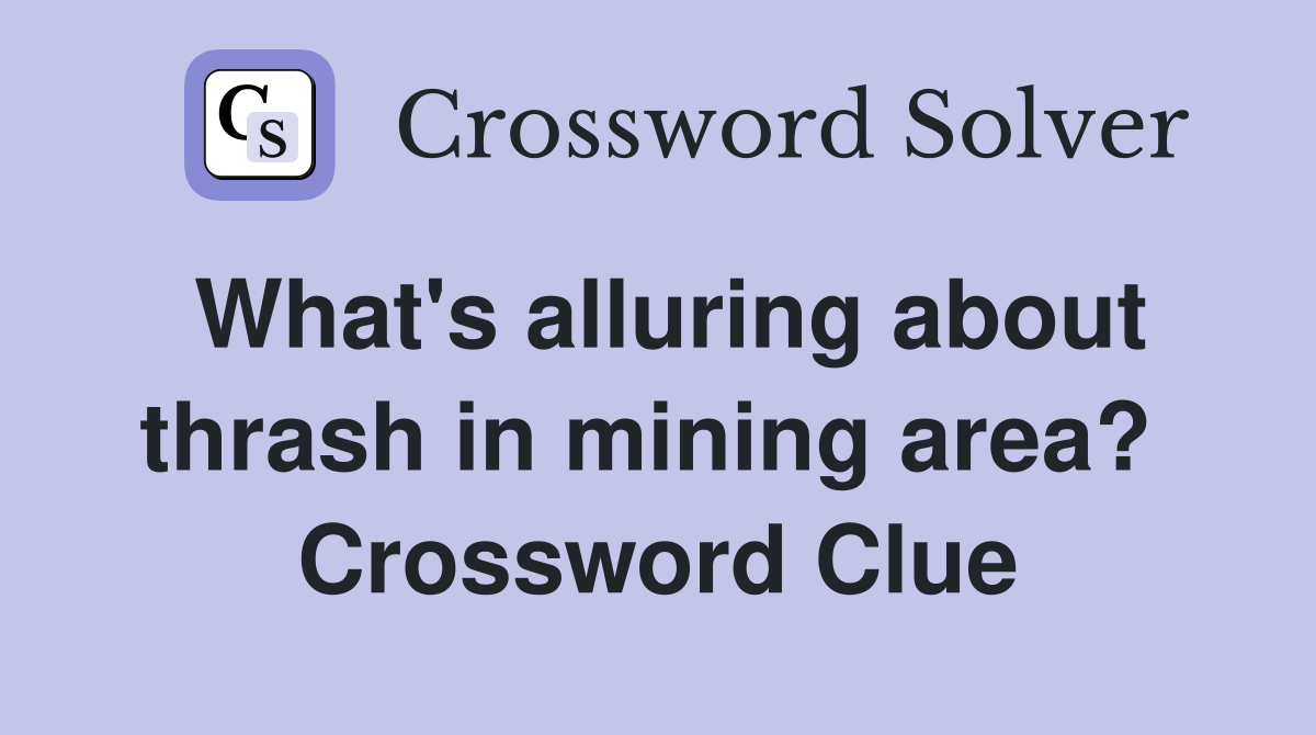 What's alluring about thrash in mining area?  Crossword Clue