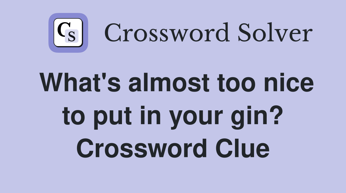 What's almost too nice to put in your gin? Crossword Clue