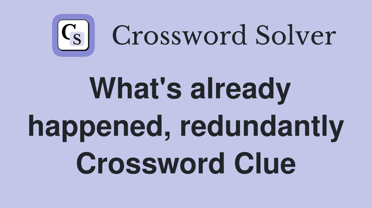 What's already happened, redundantly Crossword Clue