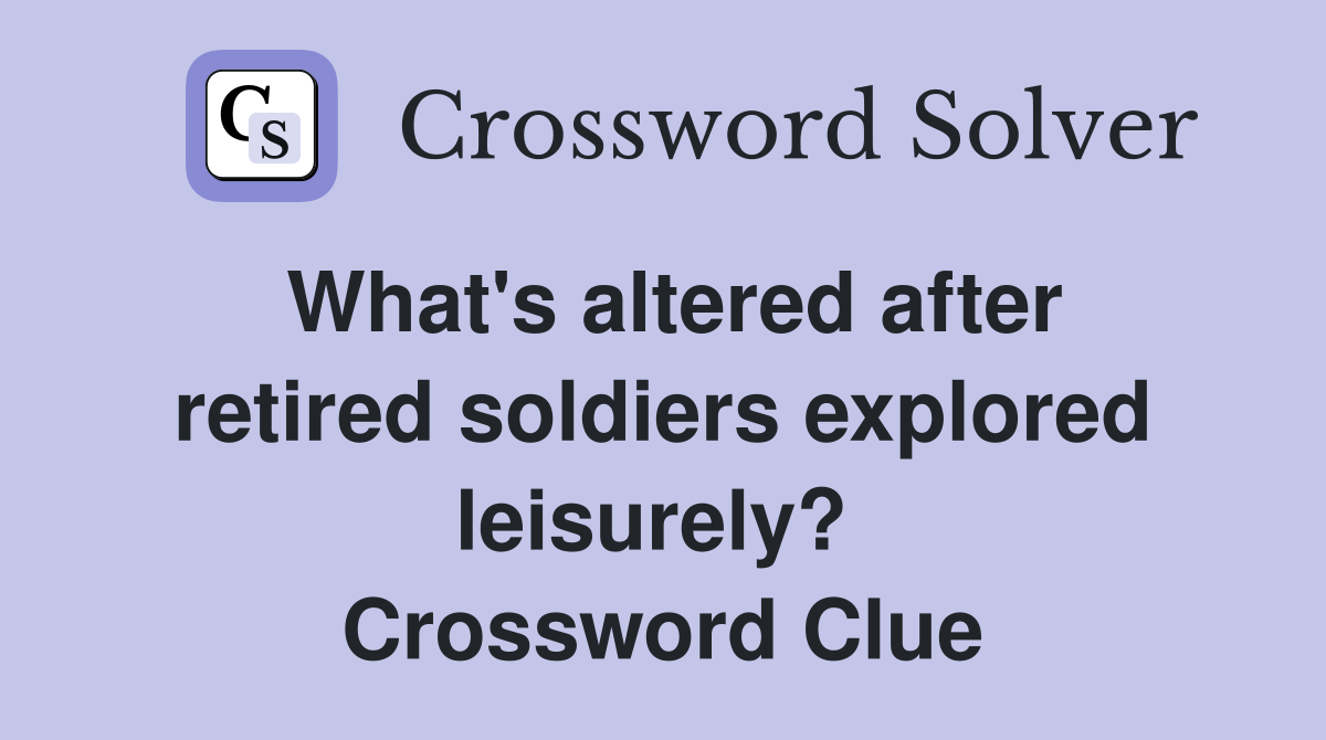 What's altered after retired soldiers explored leisurely?  Crossword Clue