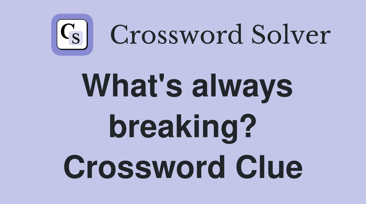 What's always breaking? Crossword Clue