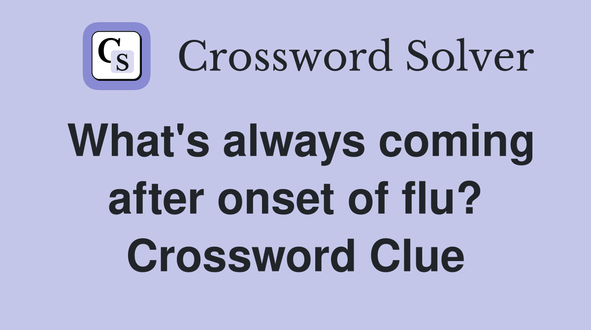 What's always coming after onset of flu? Crossword Clue