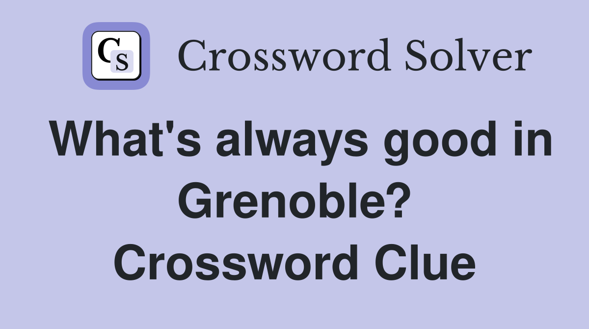What's always good in Grenoble? Crossword Clue