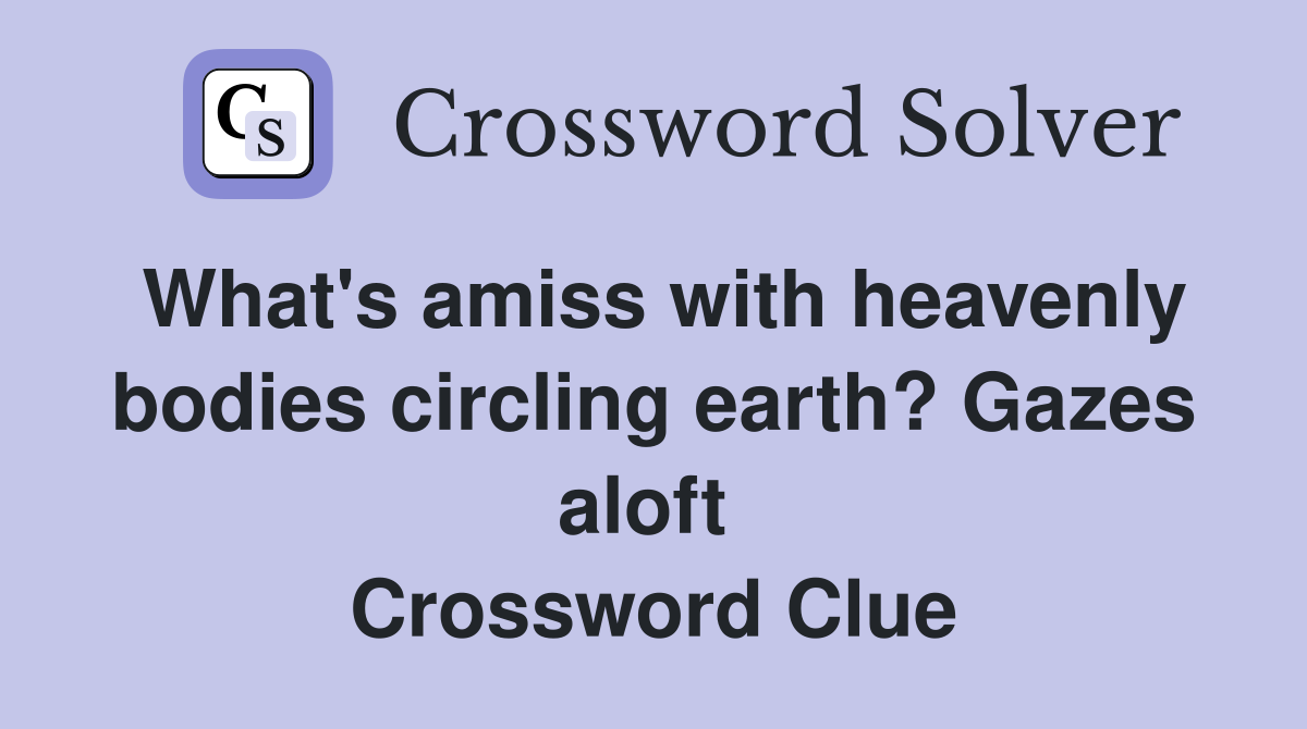 What's amiss with heavenly bodies circling earth? Gazes aloft  Crossword Clue