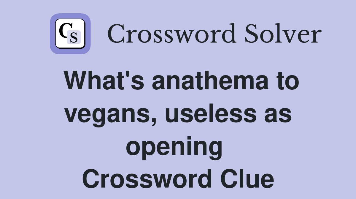 What's anathema to vegans, useless as opening  Crossword Clue