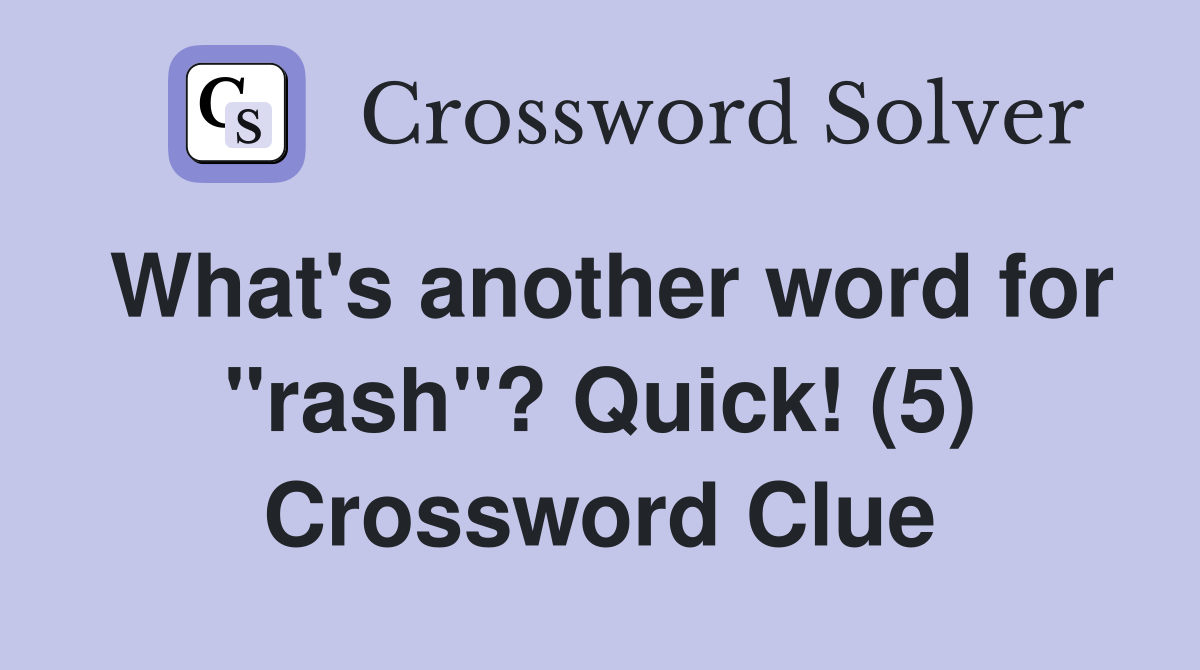 What's another word for "rash"? Quick! (5) Crossword Clue
