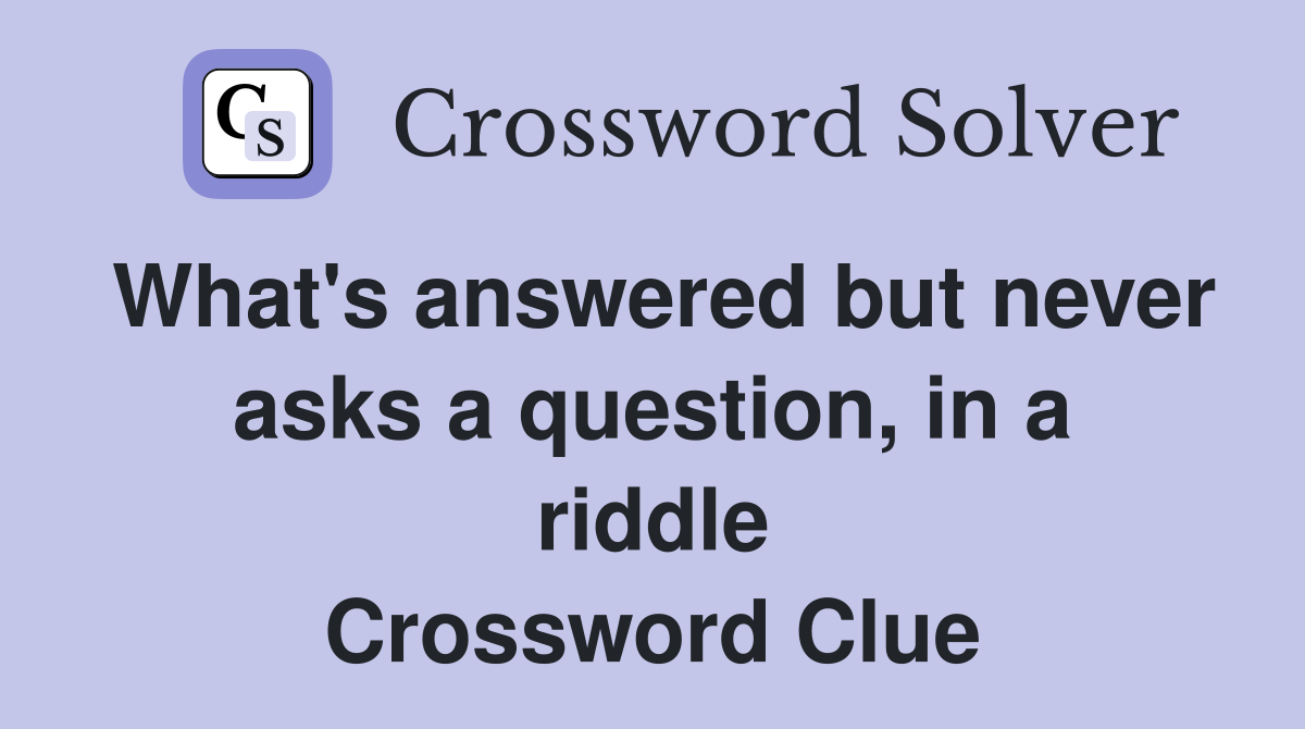 What's answered but never asks a question, in a riddle Crossword Clue