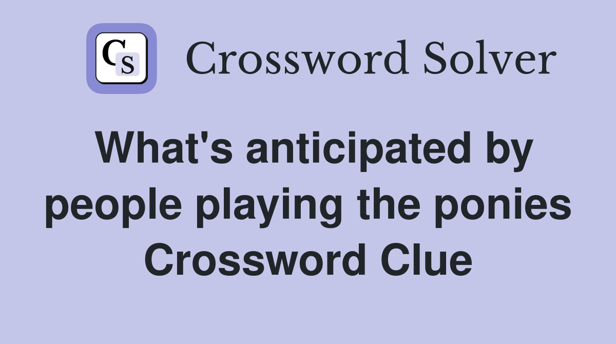 What's anticipated by people playing the ponies Crossword Clue