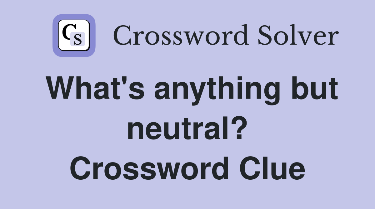 What's anything but neutral? Crossword Clue