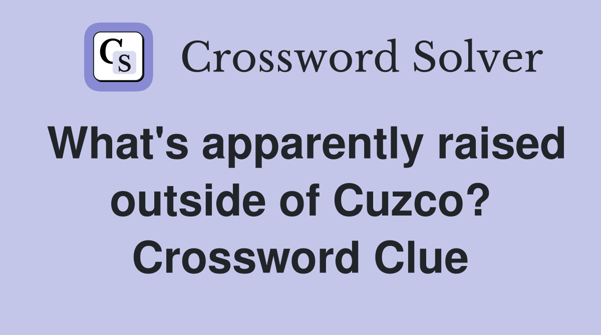 What's apparently raised outside of Cuzco? Crossword Clue