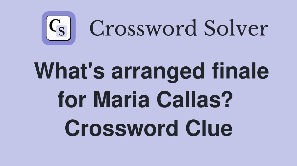 What's arranged finale for Maria Callas?  Crossword Clue